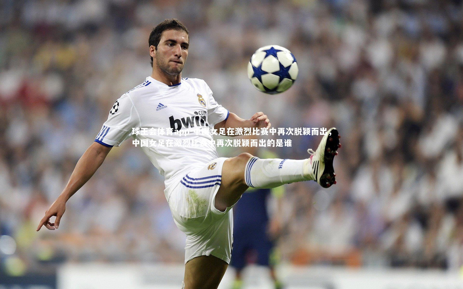 中国女足在激烈比赛中再次脱颖而出，中国女足在激烈比赛中再次脱颖而出的是谁