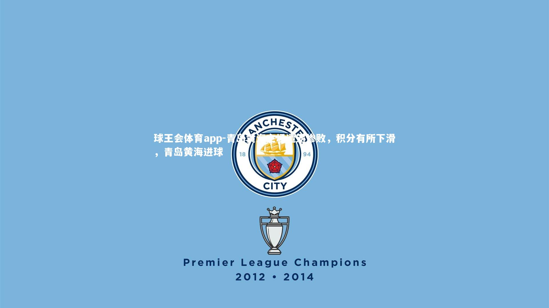 球王会体育app-青岛黄海主场遭遇惨败，积分有所下滑，青岛黄海进球