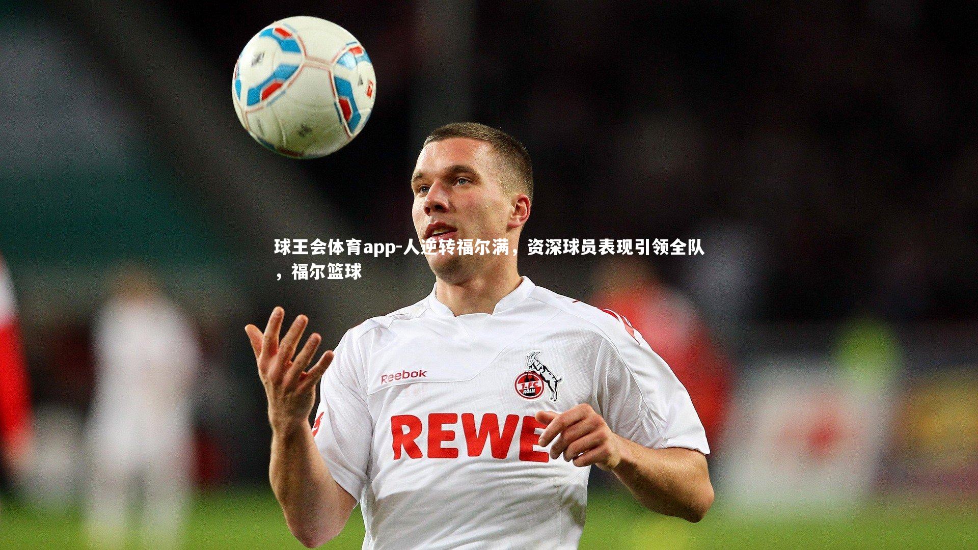 人逆转福尔满，资深球员表现引领全队，福尔篮球