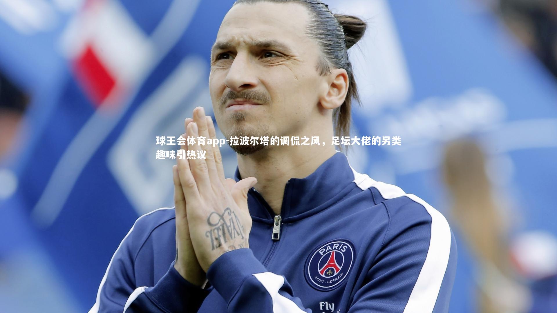 拉波尔塔的调侃之风，足坛大佬的另类趣味引热议