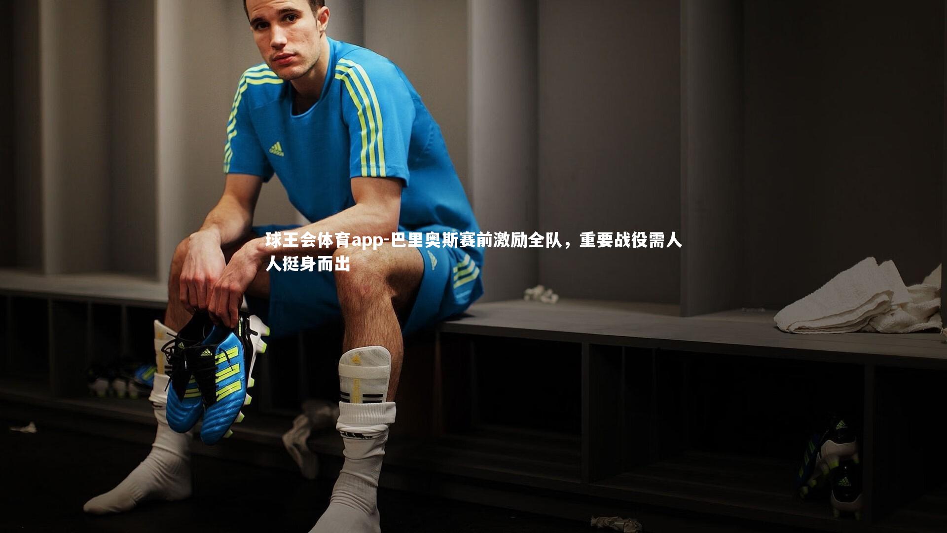 巴里奥斯赛前激励全队,重要战役需人人挺身而出