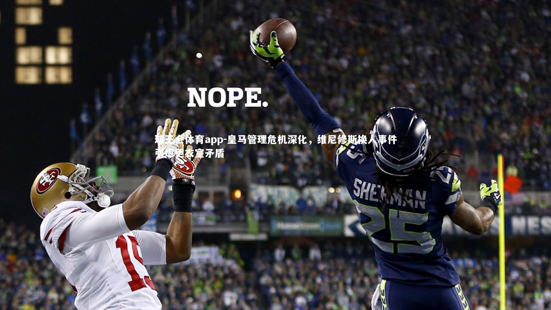 皇马管理危机深化,维尼修斯换人事件引爆更衣室矛盾