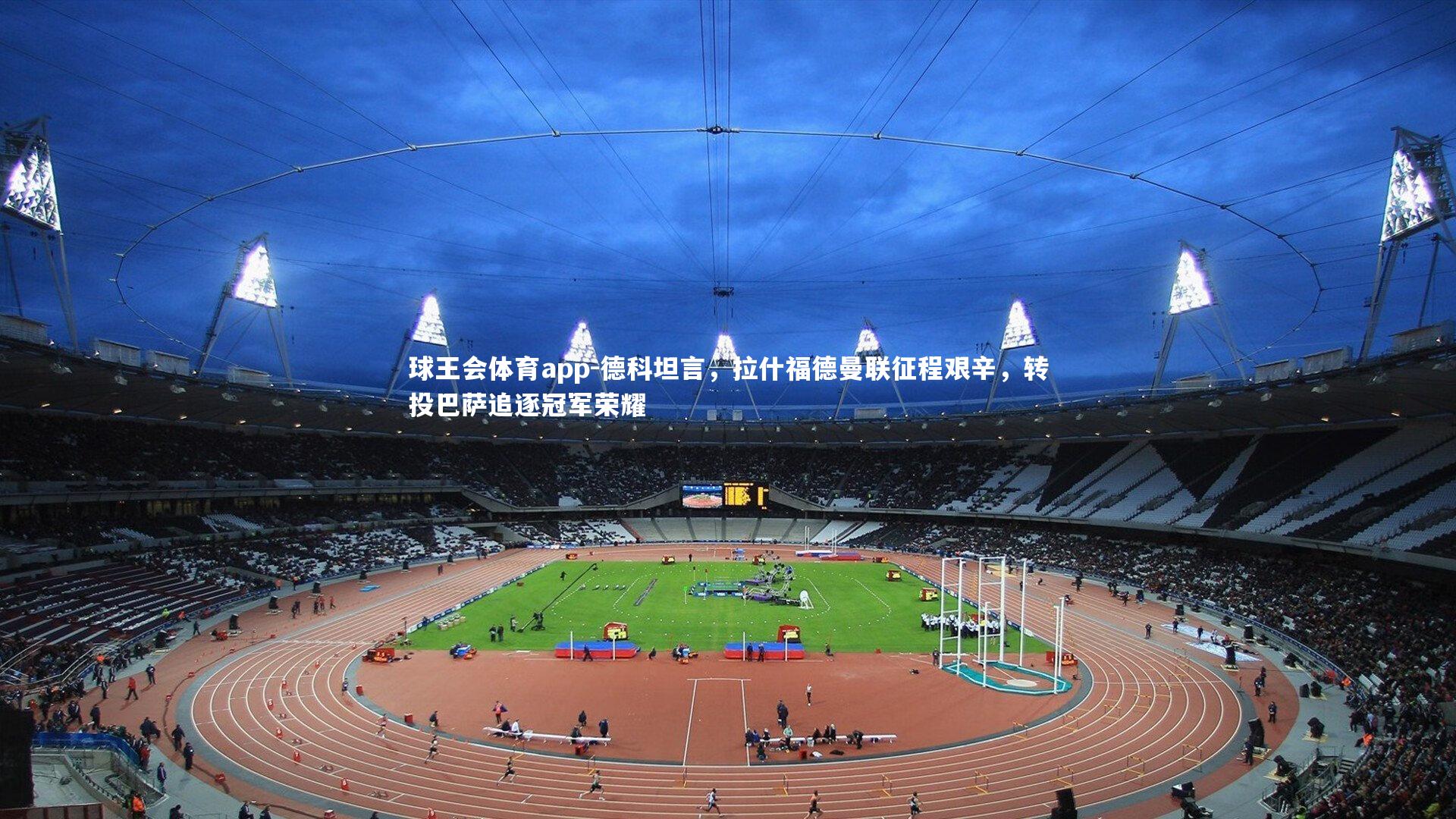 德科坦言，拉什福德曼联征程艰辛，转投巴萨追逐冠军荣耀