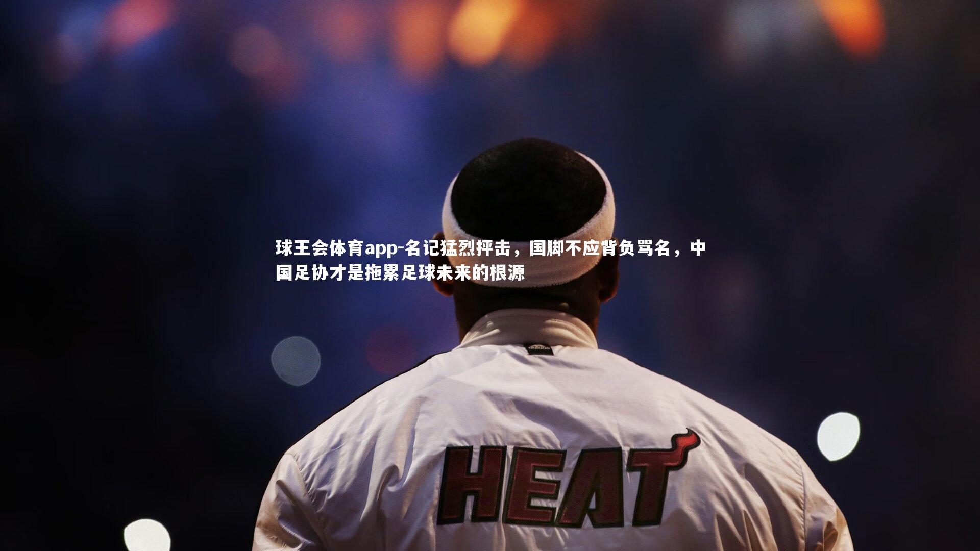 名记猛烈抨击,国脚不应背负骂名,中国足协才是拖累足球未来的根源